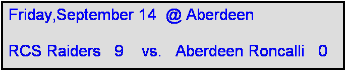 Text Box: Friday,September 14  @ Aberdeen

RCS Raiders   9    vs.   Aberdeen Roncalli   0
