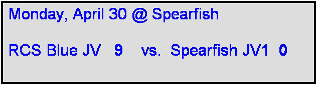 Text Box: Monday, April 30 @ Spearfish

RCS Blue JV   9    vs.  Spearfish JV1  0 
