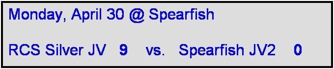 Text Box: Monday, April 30 @ Spearfish

RCS Silver JV   9    vs.   Spearfish JV2    0   
