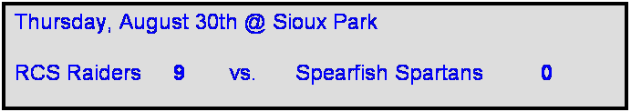 Text Box: Thursday, August 30th @ Sioux Park

RCS Raiders     9       vs.      Spearfish Spartans         0       
