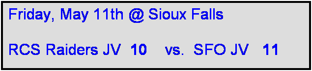 Text Box: Friday, May 11th @ Sioux Falls

RCS Raiders JV  10    vs.  SFO JV   11
