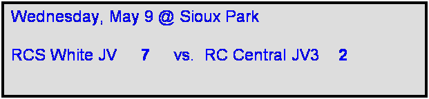 Text Box: Wednesday, May 9 @ Sioux Park

RCS White JV     7     vs.  RC Central JV3    2 
