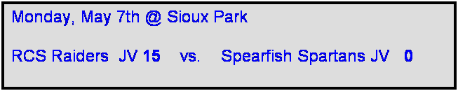 Text Box: Monday, May 7th @ Sioux Park

RCS Raiders  JV 15    vs.    Spearfish Spartans JV   0  
