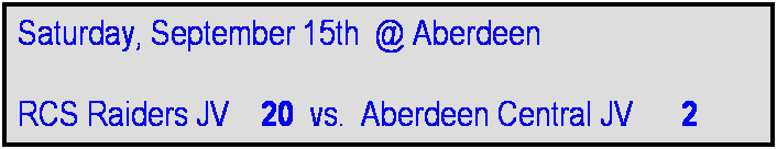 Text Box: Saturday, September 15th  @ Aberdeen

RCS Raiders JV    20  vs.  Aberdeen Central JV     2     
