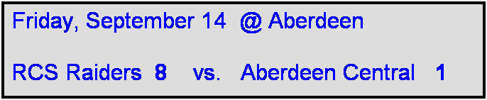 Text Box: Friday, September 14  @ Aberdeen

RCS Raiders  8    vs.   Aberdeen Central   1 
