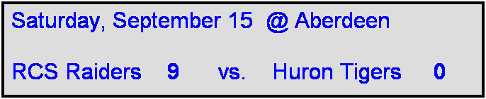 Text Box: Saturday, September 15  @ Aberdeen

RCS Raiders    9      vs.    Huron Tigers     0  
