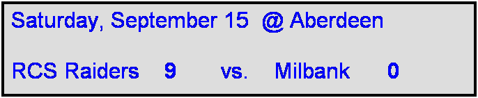 Text Box: Saturday, September 15  @ Aberdeen

RCS Raiders    9       vs.    Milbank      0  
