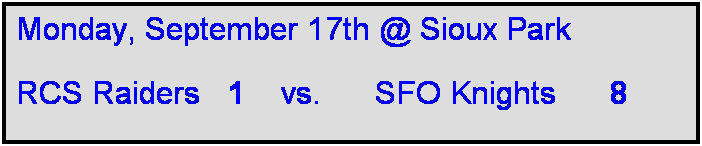 Text Box: Monday, September 17th @ Sioux Park

RCS Raiders   1    vs.      SFO Knights      8  
