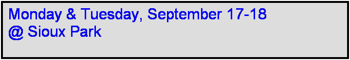 Text Box: Monday & Tuesday, September 17-18  
@ Sioux Park
 
