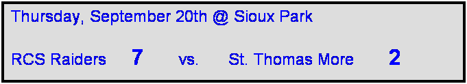 Text Box: Thursday, September 20th @ Sioux Park

RCS Raiders     7       vs.      St. Thomas More       2  
