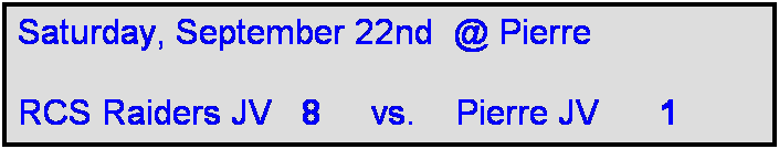 Text Box: Saturday, September 22nd  @ Pierre

RCS Raiders JV   8     vs.    Pierre JV      1   
