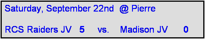 Text Box: Saturday, September 22nd  @ Pierre

RCS Raiders JV   5     vs.    Madison JV      0   
