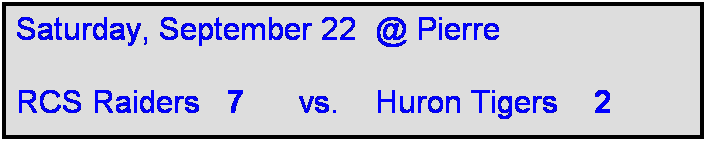 Text Box: Saturday, September 22  @ Pierre

RCS Raiders   7      vs.    Huron Tigers    2 
