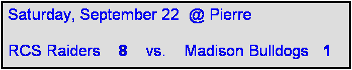 Text Box: Saturday, September 22  @ Pierre

RCS Raiders    8    vs.    Madison Bulldogs   1 
