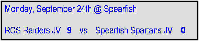 Text Box: Monday, September 24th @ Spearfish

RCS Raiders JV   9    vs.   Spearfish Spartans JV    0
     
