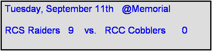Text Box: Tuesday, September 11th   @Memorial

RCS Raiders   9    vs.   RCC Cobblers      0   
