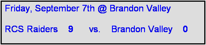 Text Box: Friday, September 7th @ Brandon Valley

RCS Raiders    9      vs.    Brandon Valley    0     
