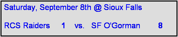 Text Box: Saturday, September 8th @ Sioux Falls

RCS Raiders     1    vs.   SF O'Gorman        8   
