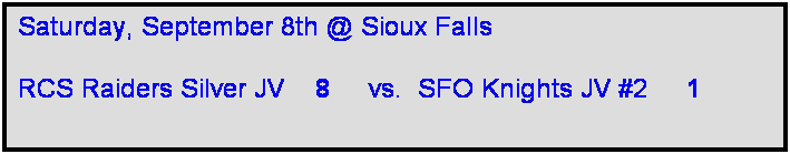 Text Box: Saturday, September 8th @ Sioux Falls

RCS Raiders Silver JV    8     vs.  SFO Knights JV #2     1   
