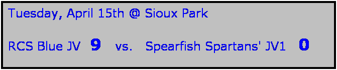 Text Box: Tuesday, April 15th @ Sioux Park

RCS Blue JV  9   vs.   Spearfish Spartans' JV1   0
