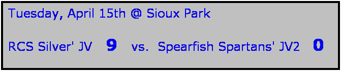 Text Box: Tuesday, April 15th @ Sioux Park

RCS Silver' JV   9   vs.  Spearfish Spartans' JV2   0
