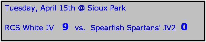 Text Box: Tuesday, April 15th @ Sioux Park

RCS White JV   9  vs.  Spearfish Spartans' JV2  0
