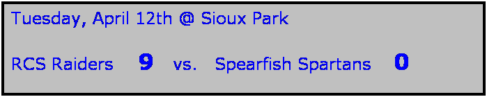 Text Box: Tuesday, April 12th @ Sioux Park

RCS Raiders    9   vs.   Spearfish Spartans    0 
