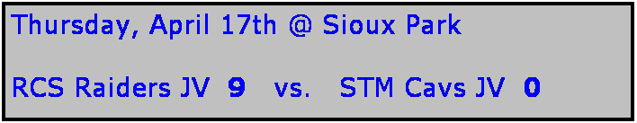 Text Box: Thursday, April 17th @ Sioux Park

RCS Raiders JV  9   vs.   STM Cavs JV  0
