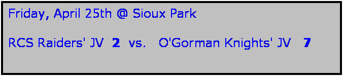 Text Box: Friday, April 25th @ Sioux Park

RCS Raiders' JV  2  vs.   O'Gorman Knights' JV   7
