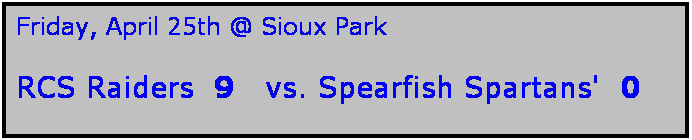 Text Box: Friday, April 25th @ Sioux Park

RCS Raiders  9   vs. Spearfish Spartans'  0
