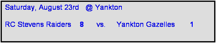 Text Box: Saturday, August 23rd   @ Yankton

RC Stevens Raiders    8      vs.     Yankton Gazelles       1    
