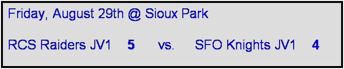 Text Box: Friday, August 29th @ Sioux Park 

RCS Raiders JV1    5      vs.     SFO Knights JV1    4    
