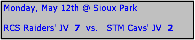 Text Box: Monday, May 12th @ Sioux Park

RCS Raiders' JV  7  vs.   STM Cavs' JV  2
