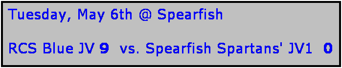 Text Box: Tuesday, May 6th @ Spearfish

RCS Blue JV 9  vs. Spearfish Spartans' JV1  0
