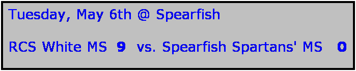 Text Box: Tuesday, May 6th @ Spearfish

RCS White MS  9  vs. Spearfish Spartans' MS   0
