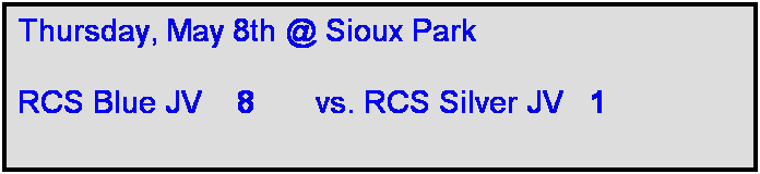 Text Box: Thursday, May 8th @ Sioux Park

RCS Blue JV    8       vs. RCS Silver JV   1  
