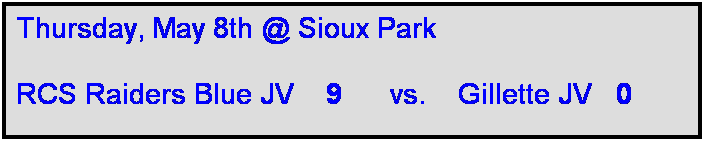 Text Box: Thursday, May 8th @ Sioux Park

RCS Raiders Blue JV    9      vs.    Gillette JV   0   

