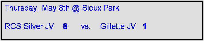 Text Box: Thursday, May 8th @ Sioux Park

RCS Silver JV    8      vs.    Gillette JV   1   
