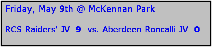 Text Box: Friday, May 9th @ McKennan Park

RCS Raiders' JV  9  vs. Aberdeen Roncalli JV  0
