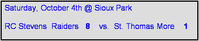 Text Box: Saturday, October 4th @ Sioux Park

RC Stevens  Raiders   8    vs.  St. Thomas More    1    
