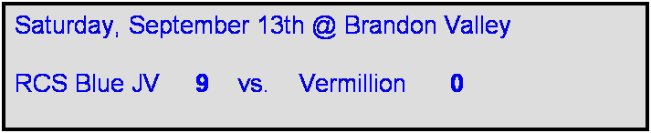 Text Box: Saturday, September 13th @ Brandon Valley

RCS Blue JV     9    vs.    Vermillion      0      

