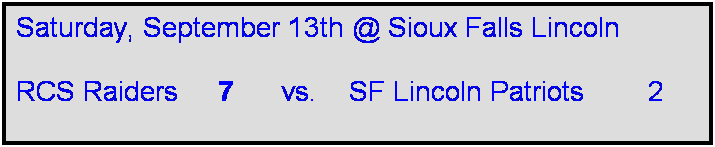 Text Box: Saturday, September 13th @ Sioux Falls Lincoln

RCS Raiders     7      vs.    SF Lincoln Patriots        2     
