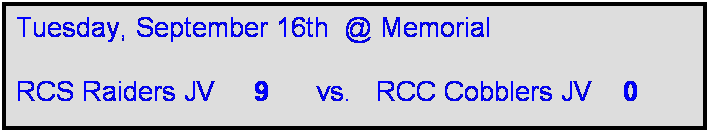 Text Box: Tuesday, September 16th  @ Memorial

RCS Raiders JV     9      vs.   RCC Cobblers JV    0    

