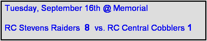 Text Box: Tuesday, September 16th @ Memorial

RC Stevens Raiders  8  vs. RC Central Cobblers 1 
