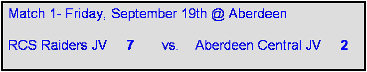 Text Box: Match 1- Friday, September 19th @ Aberdeen

RCS Raiders JV     7       vs.    Aberdeen Central JV     2     
