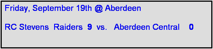 Text Box: Friday, September 19th @ Aberdeen

RC Stevens  Raiders  9  vs.   Aberdeen Central    0       
