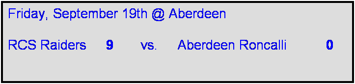 Text Box: Friday, September 19th @ Aberdeen

RCS Raiders     9       vs.     Aberdeen Roncalli          0       
