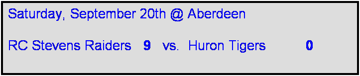 Text Box: Saturday, September 20th @ Aberdeen

RC Stevens Raiders   9   vs.  Huron Tigers          0       

