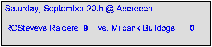 Text Box: Saturday, September 20th @ Aberdeen

RCStevevs Raiders  9    vs. Milbank Bulldogs      0       
