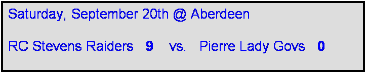 Text Box: Saturday, September 20th @ Aberdeen

RC Stevens Raiders   9    vs.   Pierre Lady Govs   0   

